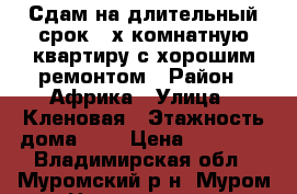 Сдам на длительный срок 2-х комнатную квартиру с хорошим ремонтом › Район ­ Африка › Улица ­ Кленовая › Этажность дома ­ 5 › Цена ­ 10 000 - Владимирская обл., Муромский р-н, Муром г. Недвижимость » Квартиры аренда   . Владимирская обл.,Муромский р-н